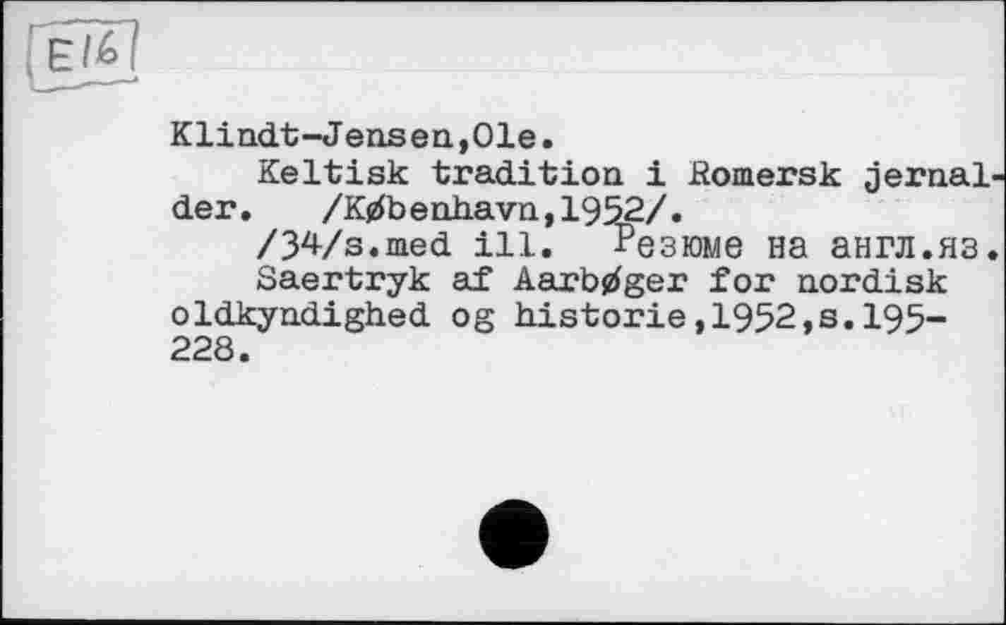 ﻿К limit-Jens en., 0 le.
Keltisk tradition і ßomersk jernal der.	/К0Ь enhavn,1952/.
/34/s.med ill. Резюме на англ.яз<
Saertryk af AarWger for nordisk oldkyndighed og historié,1952,s.I95-228.